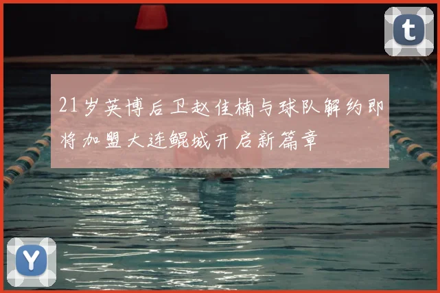 21岁英博后卫赵佳楠与球队解约即将加盟大连鲲城开启新篇章