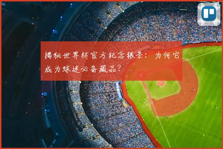 揭秘世界杯官方纪念银条：为何它成为球迷必备藏品？