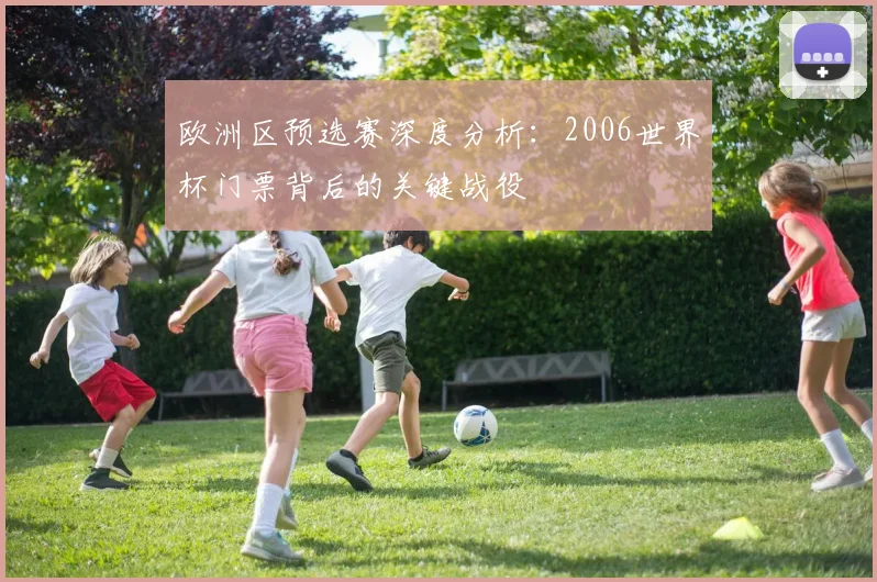 欧洲区预选赛深度分析:2006世界杯门票背后的关键战役
