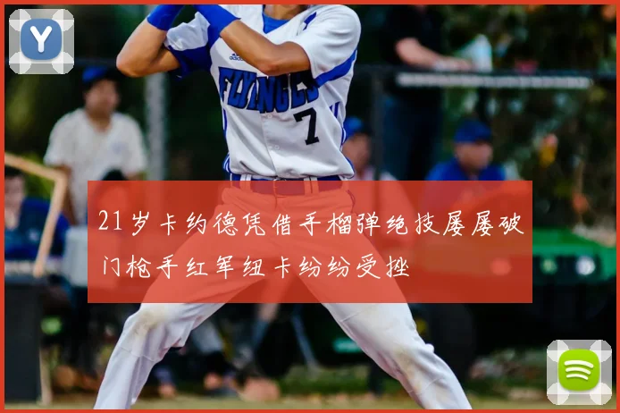 21岁卡约德凭借手榴弹绝技屡屡破门枪手红军纽卡纷纷受挫