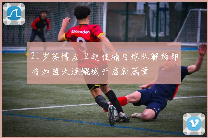 21岁英博后卫赵佳楠与球队解约即将加盟大连鲲城开启新篇章