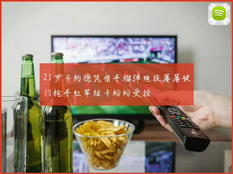21岁卡约德凭借手榴弹绝技屡屡破门枪手红军纽卡纷纷受挫