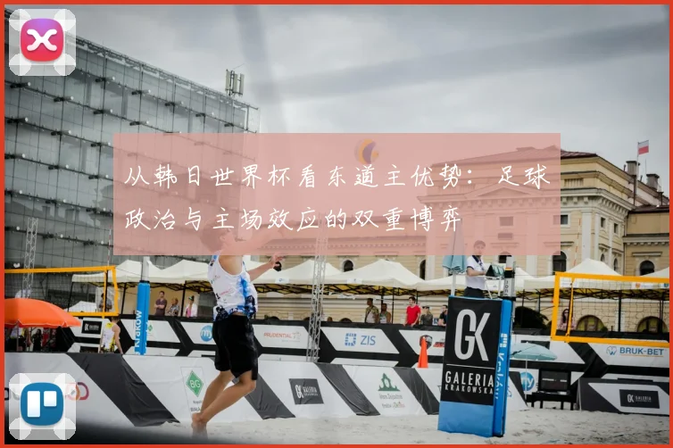 从韩日世界杯看东道主优势：足球政治与主场效应的双重博弈