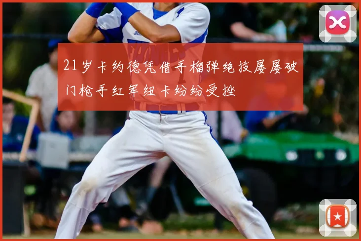 21岁卡约德凭借手榴弹绝技屡屡破门枪手红军纽卡纷纷受挫