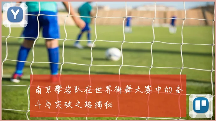 南京攀岩队在世界街舞大赛中的奋斗与突破之路揭秘