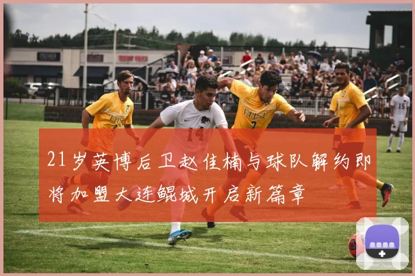 21岁英博后卫赵佳楠与球队解约即将加盟大连鲲城开启新篇章
