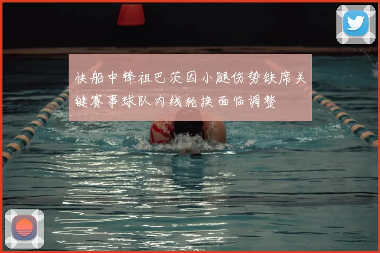 快船中锋祖巴茨因小腿伤势缺席关键赛事球队内线轮换面临调整