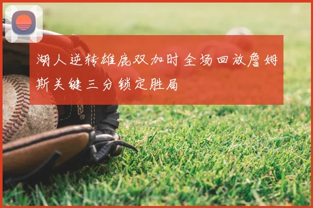 湖人逆转雄鹿双加时全场回放詹姆斯关键三分锁定胜局