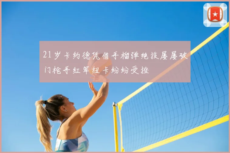 21岁卡约德凭借手榴弹绝技屡屡破门枪手红军纽卡纷纷受挫