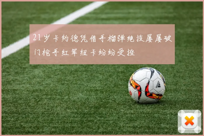 21岁卡约德凭借手榴弹绝技屡屡破门枪手红军纽卡纷纷受挫