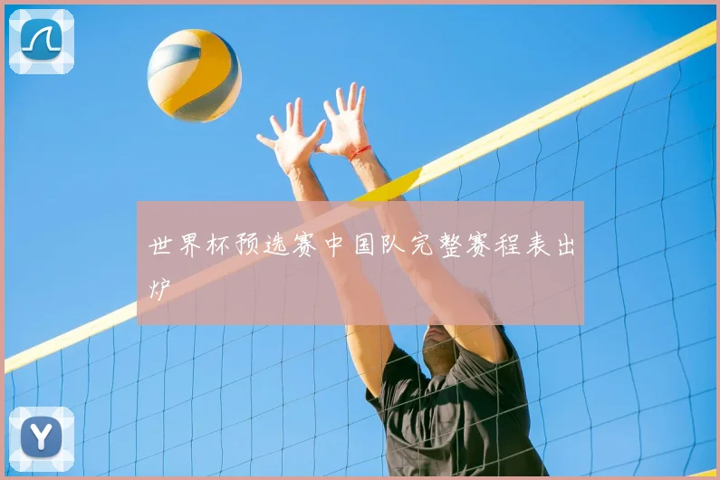 世界杯预选赛中国队完整赛程表出炉