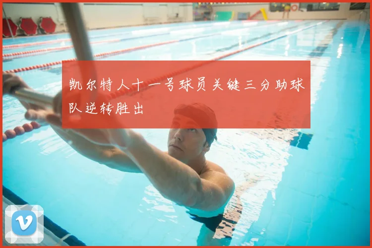 凯尔特人十一号球员关键三分助球队逆转胜出