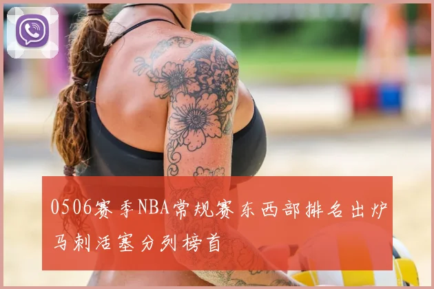 0506赛季NBA常规赛东西部排名出炉马刺活塞分列榜首