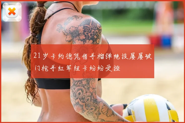 21岁卡约德凭借手榴弹绝技屡屡破门枪手红军纽卡纷纷受挫