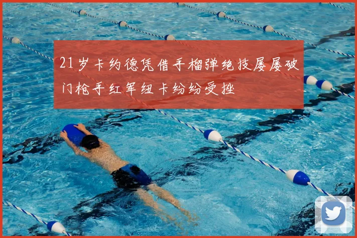 21岁卡约德凭借手榴弹绝技屡屡破门枪手红军纽卡纷纷受挫
