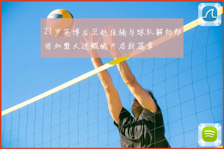 21岁英博后卫赵佳楠与球队解约即将加盟大连鲲城开启新篇章