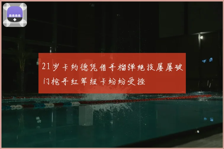 21岁卡约德凭借手榴弹绝技屡屡破门枪手红军纽卡纷纷受挫