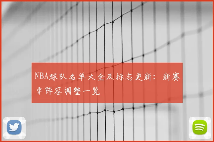 NBA球队名单大全及标志更新：新赛季阵容调整一览