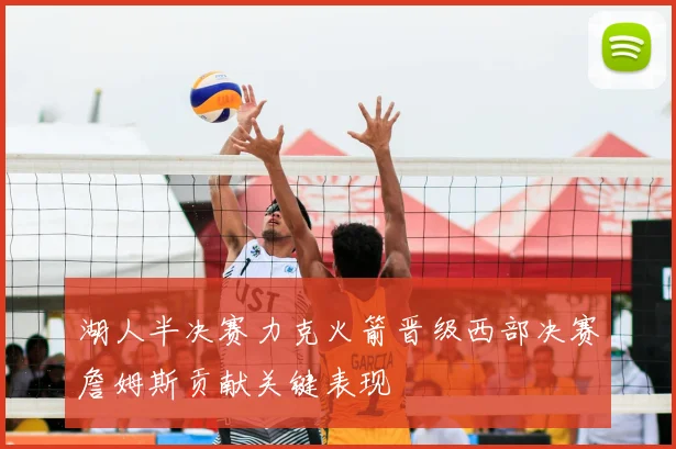 湖人半决赛力克火箭晋级西部决赛詹姆斯贡献关键表现