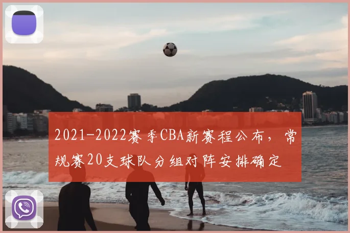 2021-2022赛季CBA新赛程公布，常规赛20支球队分组对阵安排确定