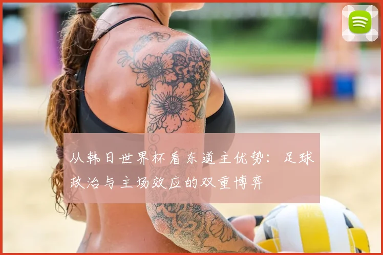 从韩日世界杯看东道主优势:足球政治与主场效应的双重博弈