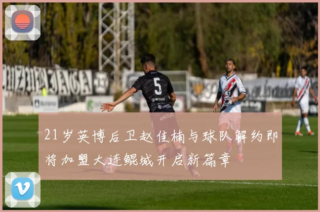 21岁英博后卫赵佳楠与球队解约即将加盟大连鲲城开启新篇章