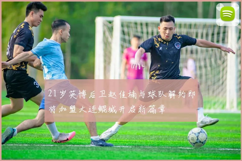 21岁英博后卫赵佳楠与球队解约即将加盟大连鲲城开启新篇章