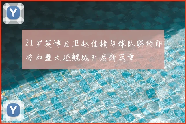 21岁英博后卫赵佳楠与球队解约即将加盟大连鲲城开启新篇章