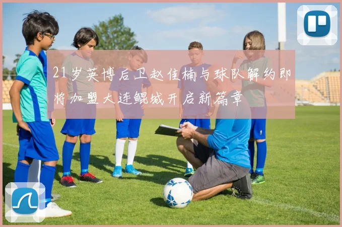 21岁英博后卫赵佳楠与球队解约即将加盟大连鲲城开启新篇章