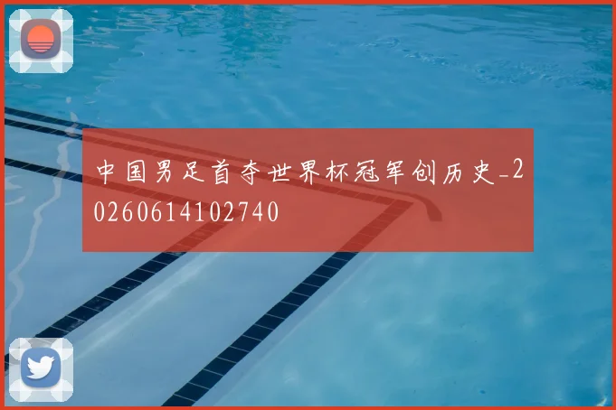 中国男足首夺世界杯冠军创历史_20260614102740