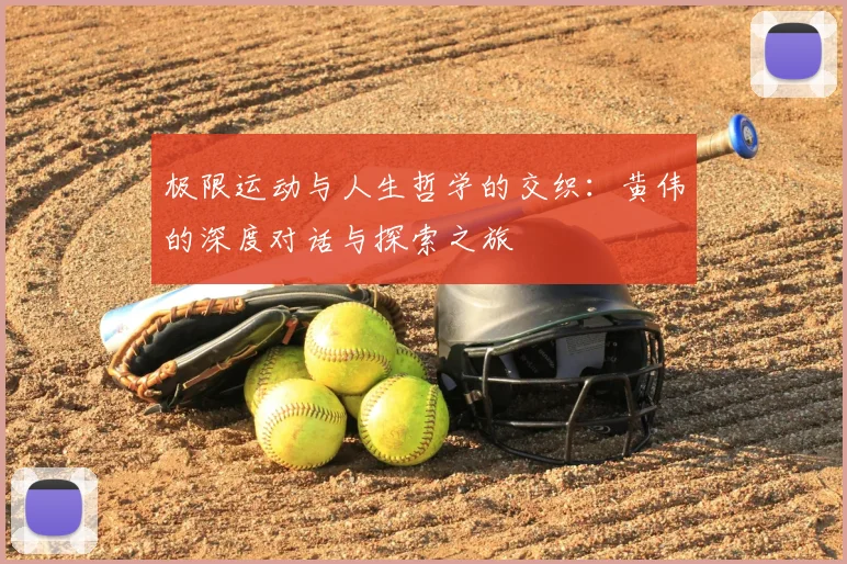 极限运动与人生哲学的交织：黄伟的深度对话与探索之旅