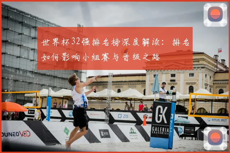 世界杯32强排名榜深度解读:排名如何影响小组赛与晋级之路