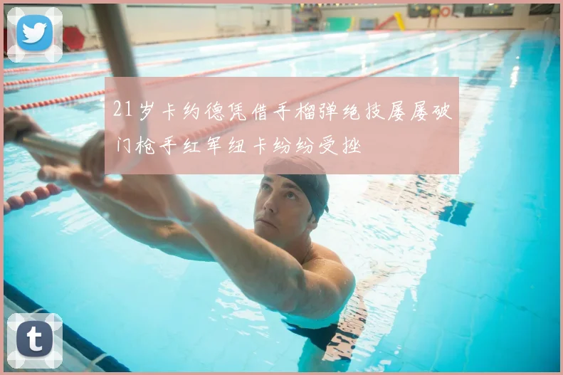 21岁卡约德凭借手榴弹绝技屡屡破门枪手红军纽卡纷纷受挫