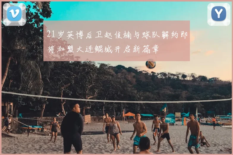 21岁英博后卫赵佳楠与球队解约即将加盟大连鲲城开启新篇章