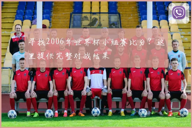 寻找2006年世界杯小组赛比分？这里提供完整对战结果