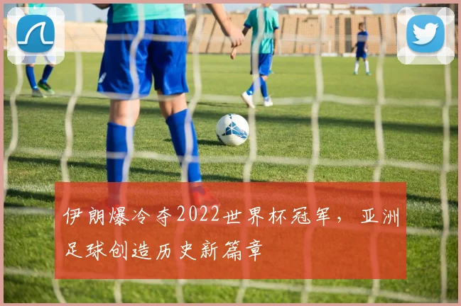 伊朗爆冷夺2022世界杯冠军,亚洲足球创造历史新篇章