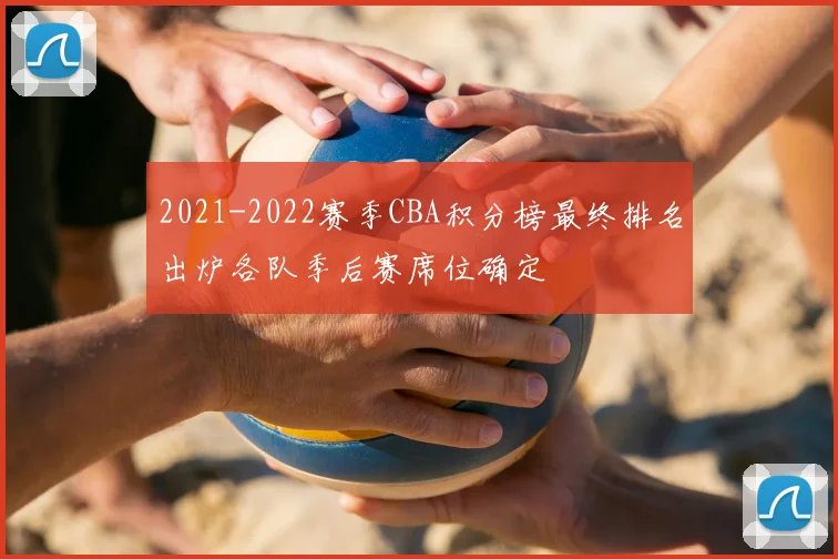 2021-2022赛季CBA积分榜最终排名出炉各队季后赛席位确定