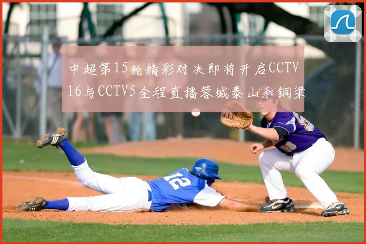 中超第15轮精彩对决即将开启CCTV16与CCTV5全程直播蓉城泰山和铜梁龙国安赛事