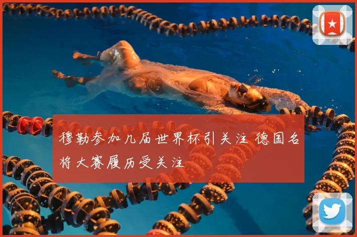 穆勒参加几届世界杯引关注 德国名将大赛履历受关注