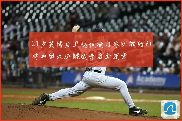 21岁英博后卫赵佳楠与球队解约即将加盟大连鲲城开启新篇章