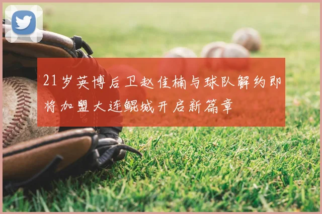 21岁英博后卫赵佳楠与球队解约即将加盟大连鲲城开启新篇章