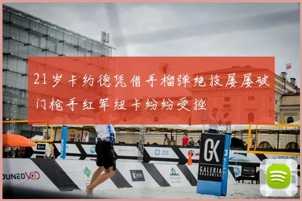 21岁卡约德凭借手榴弹绝技屡屡破门枪手红军纽卡纷纷受挫