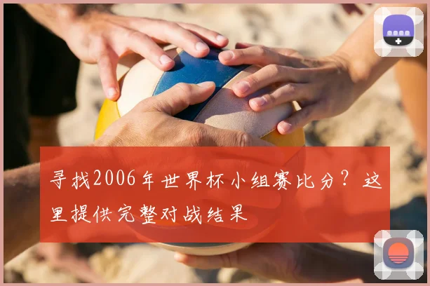 寻找2006年世界杯小组赛比分?这里提供完整对战结果