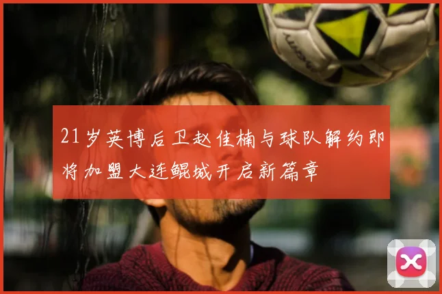 21岁英博后卫赵佳楠与球队解约即将加盟大连鲲城开启新篇章