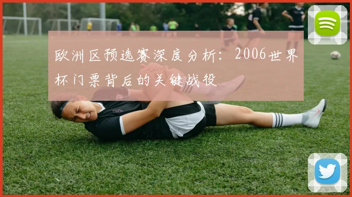 欧洲区预选赛深度分析:2006世界杯门票背后的关键战役
