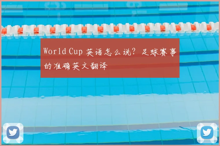 World Cup 英语怎么说？足球赛事的准确英文翻译