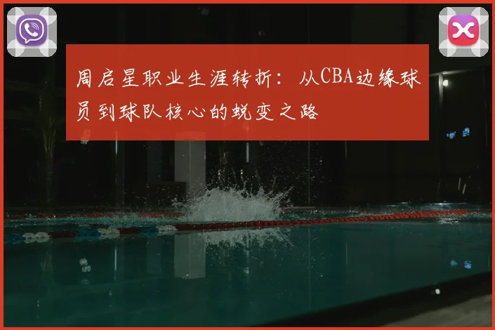 周启星职业生涯转折:从CBA边缘球员到球队核心的蜕变之路