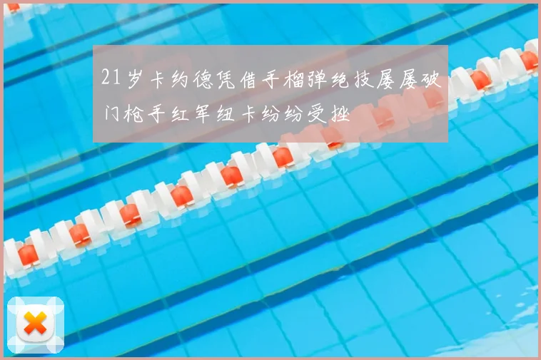 21岁卡约德凭借手榴弹绝技屡屡破门枪手红军纽卡纷纷受挫