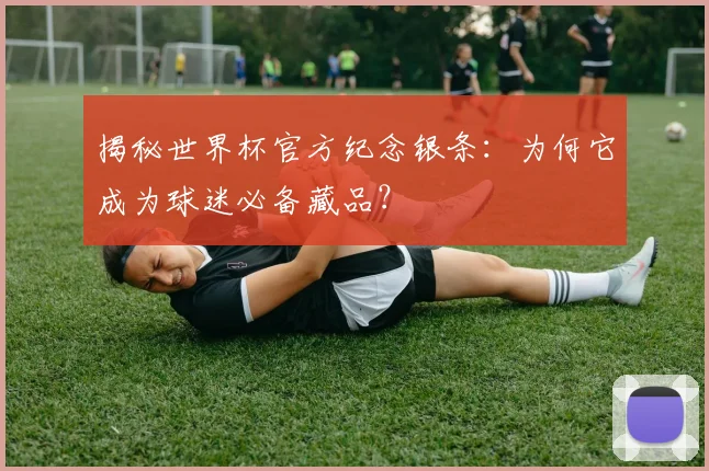 揭秘世界杯官方纪念银条:为何它成为球迷必备藏品?