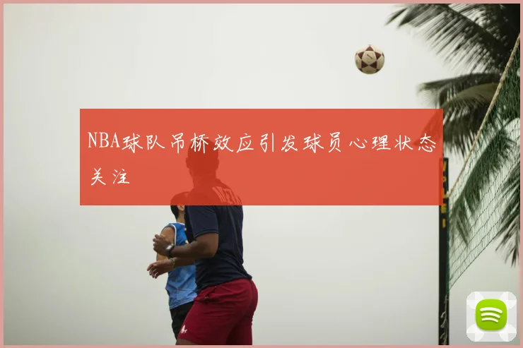 NBA球队吊桥效应引发球员心理状态关注